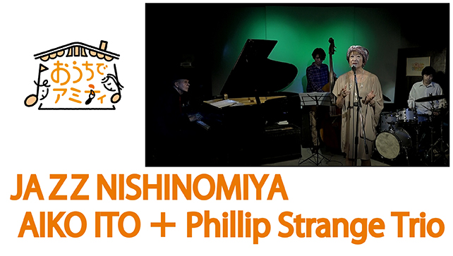 Live for the Ouchi De Amity ~AIKO ITO＋Phillip Strange Trio Special Live~